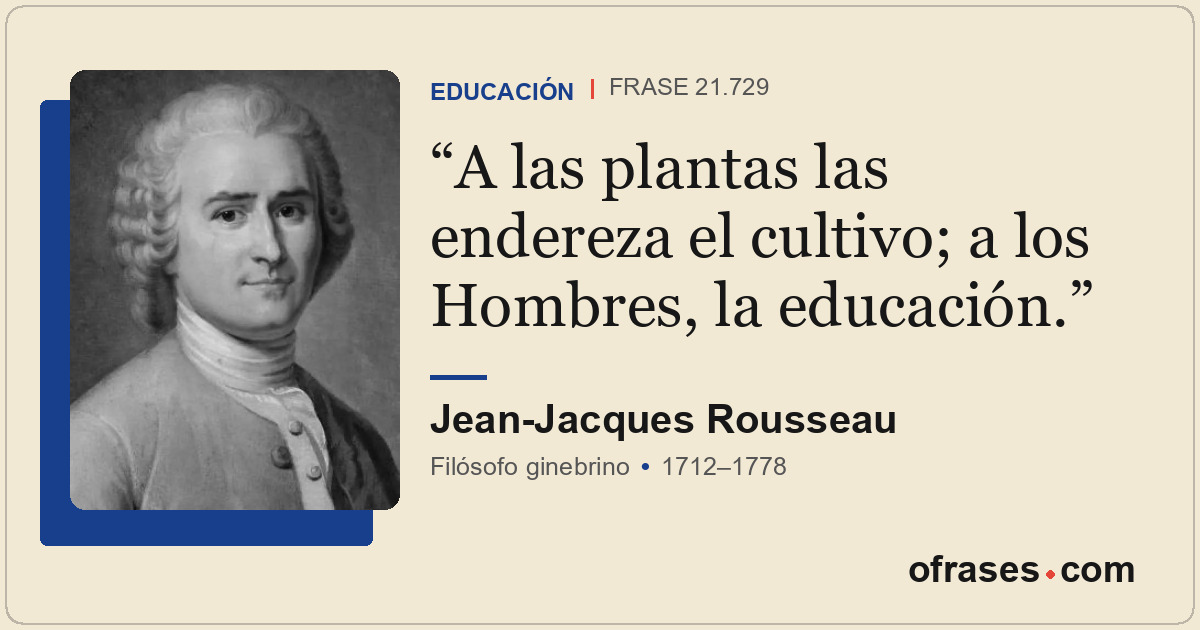 A las plantas las endereza el cultivo; a los Hombres, la educación.