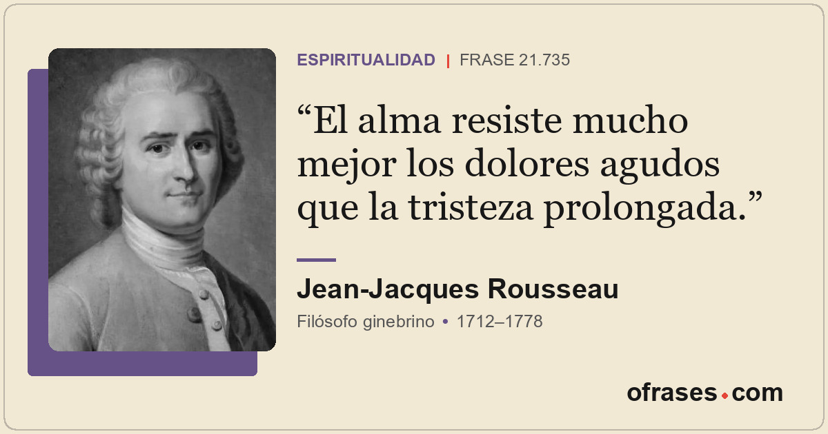 El alma resiste mucho mejor los dolores agudos que la tristeza prolongada.