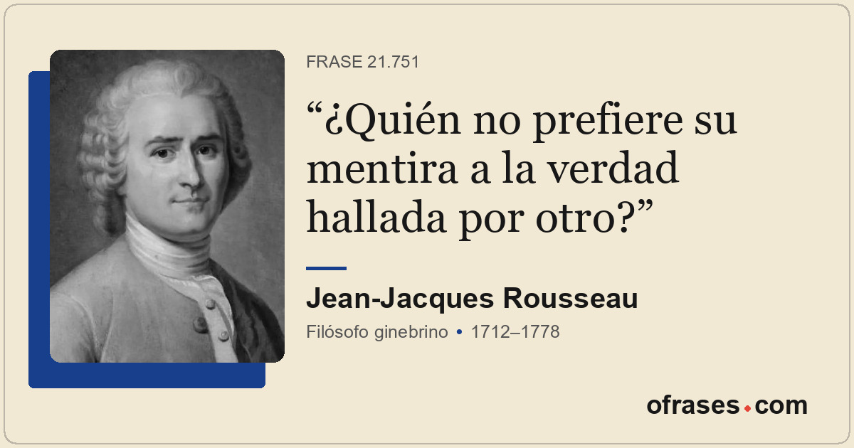 ¿Quién no prefiere su mentira a la verdad hallada por otro?