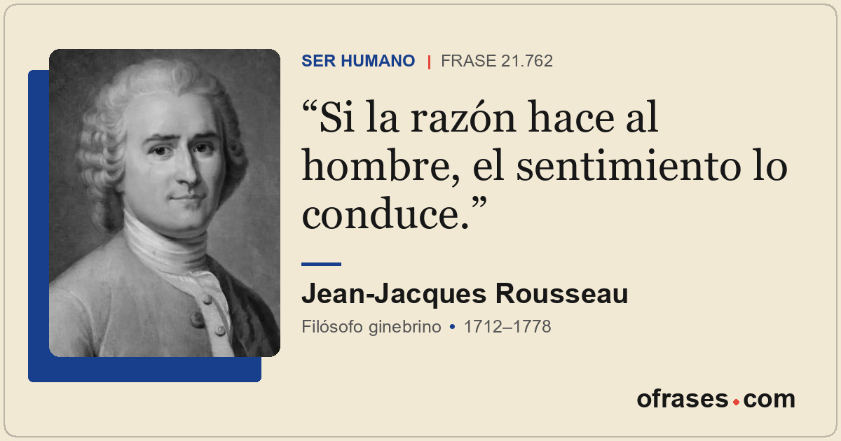 Si la razón hace al hombre, el sentimiento lo conduce.
