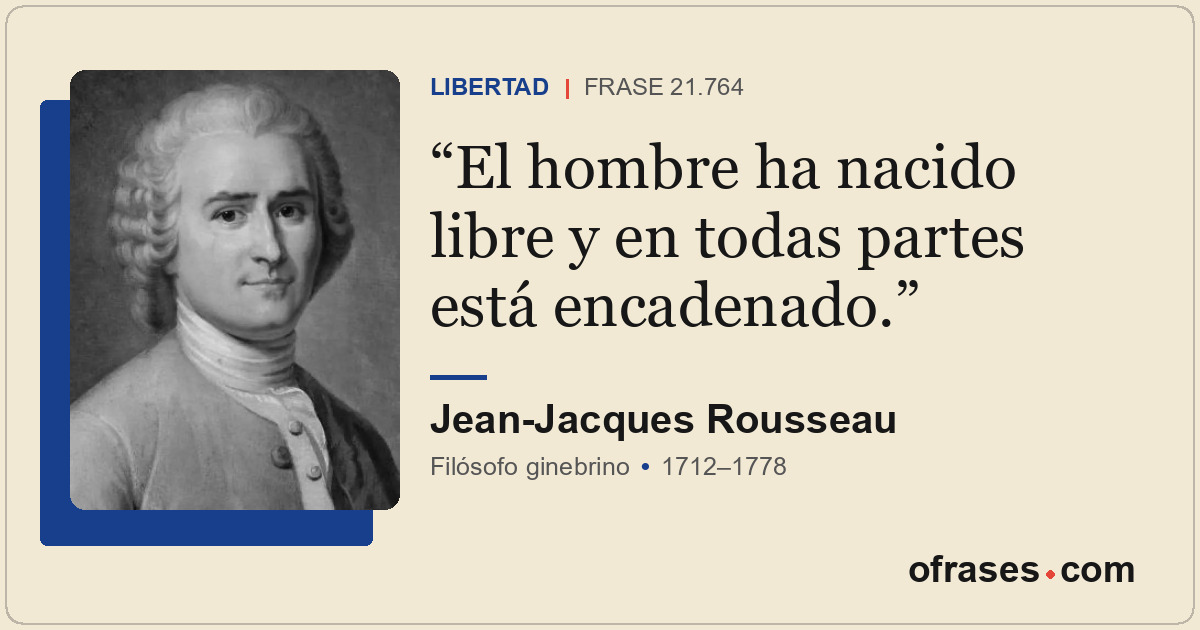 El hombre ha nacido libre y en todas partes está encadenado.