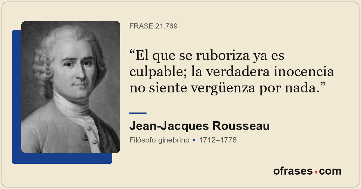 El que se ruboriza ya es culpable; la verdadera inocencia no siente vergüenza po...