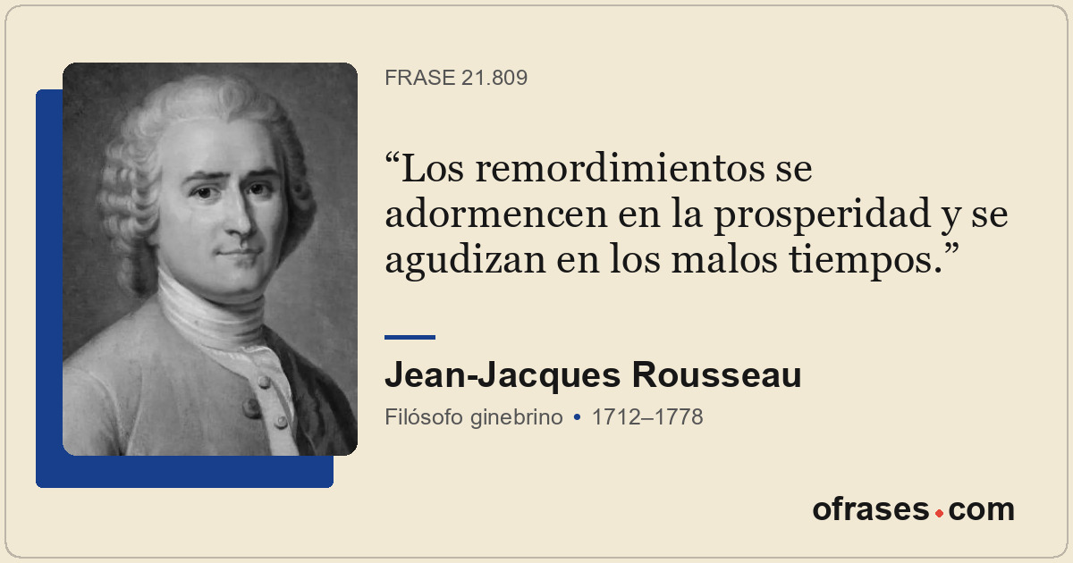 Los remordimientos se adormencen en la prosperidad y se agudizan en los malos ti...