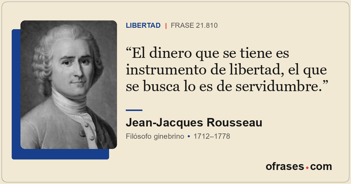 El dinero que se tiene es instrumento de libertad, el que se busca lo es de serv...