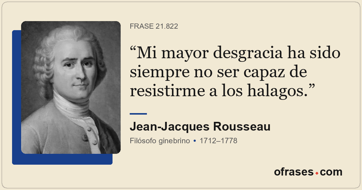 Mi mayor desgracia ha sido siempre no ser capaz de resistirme a los halagos.