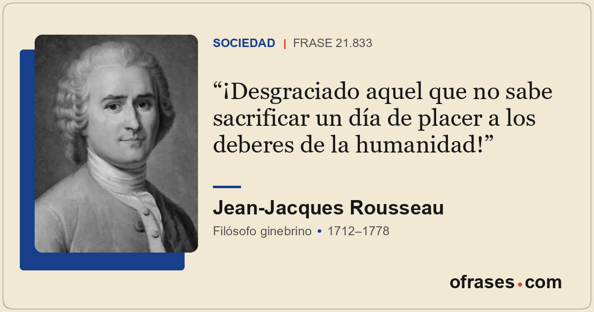 ¡Desgraciado aquel que no sabe sacrificar un día de placer a los deberes de la h...