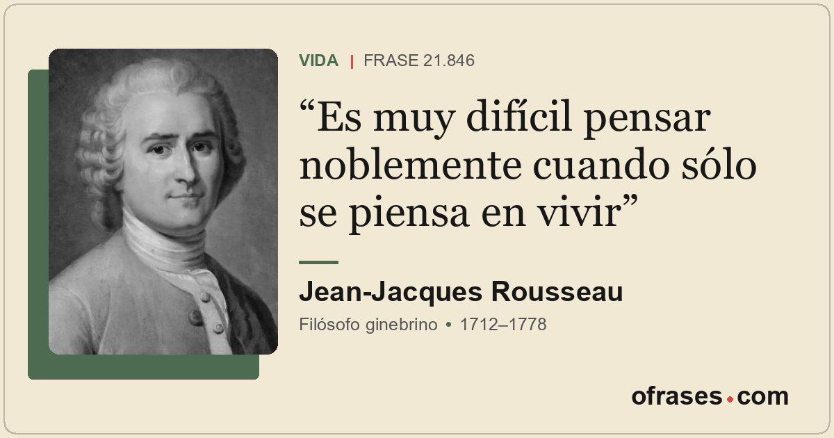 Es muy difícil pensar noblemente cuando sólo se piensa en vivir