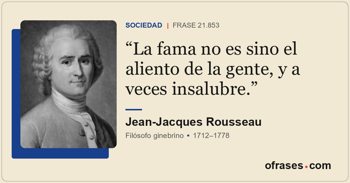 La fama no es sino el aliento de la gente, y a veces insalubre.