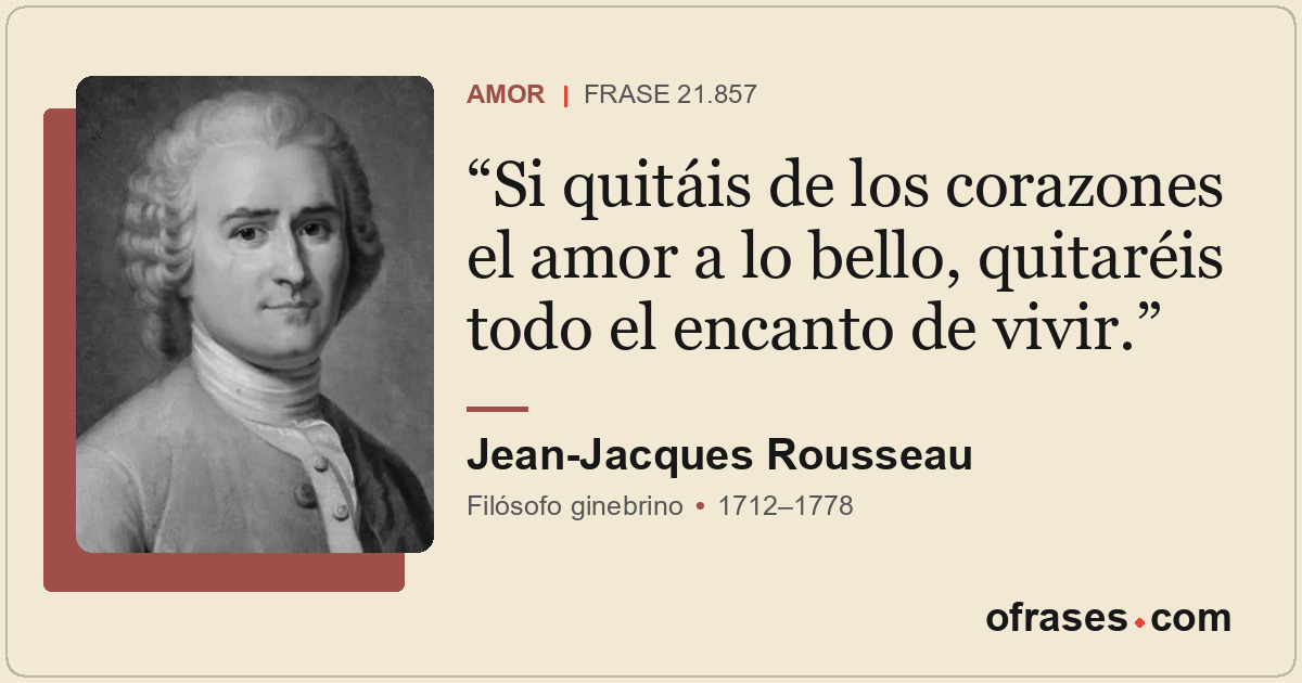 Si quitáis de los corazones el amor a lo bello, quitaréis todo el encanto de viv...