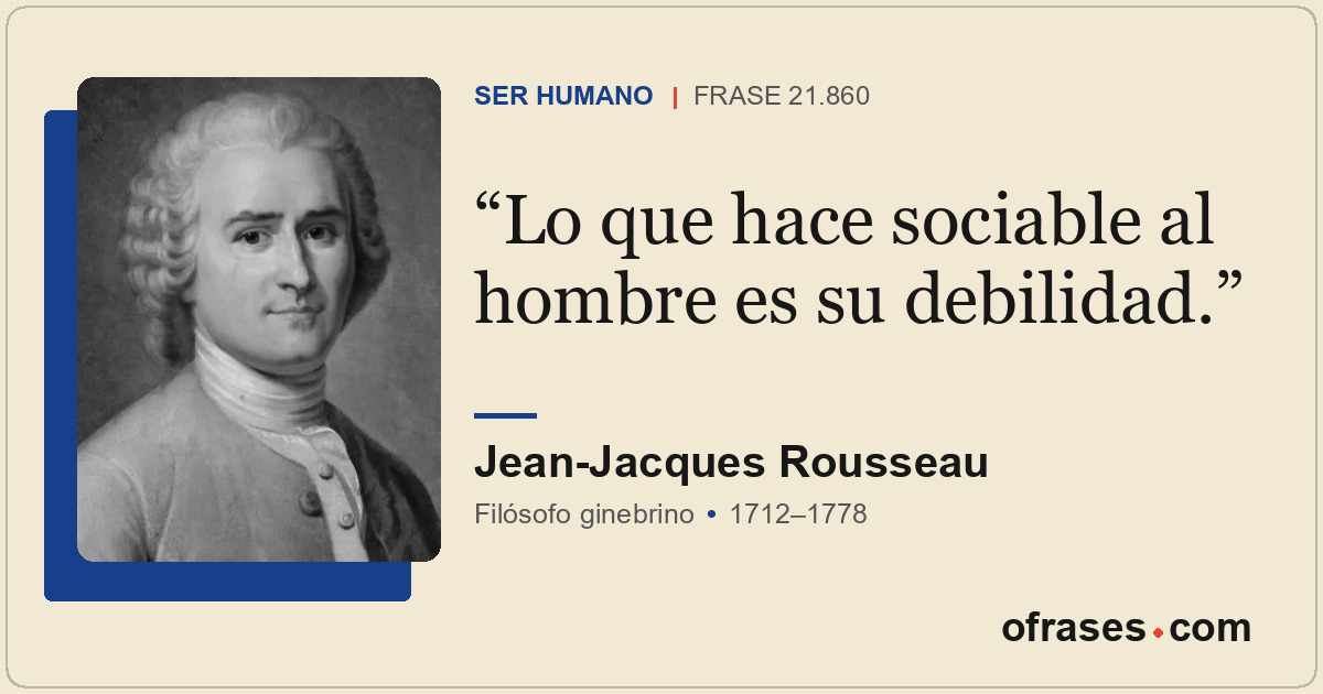 Lo que hace sociable al hombre es su debilidad.