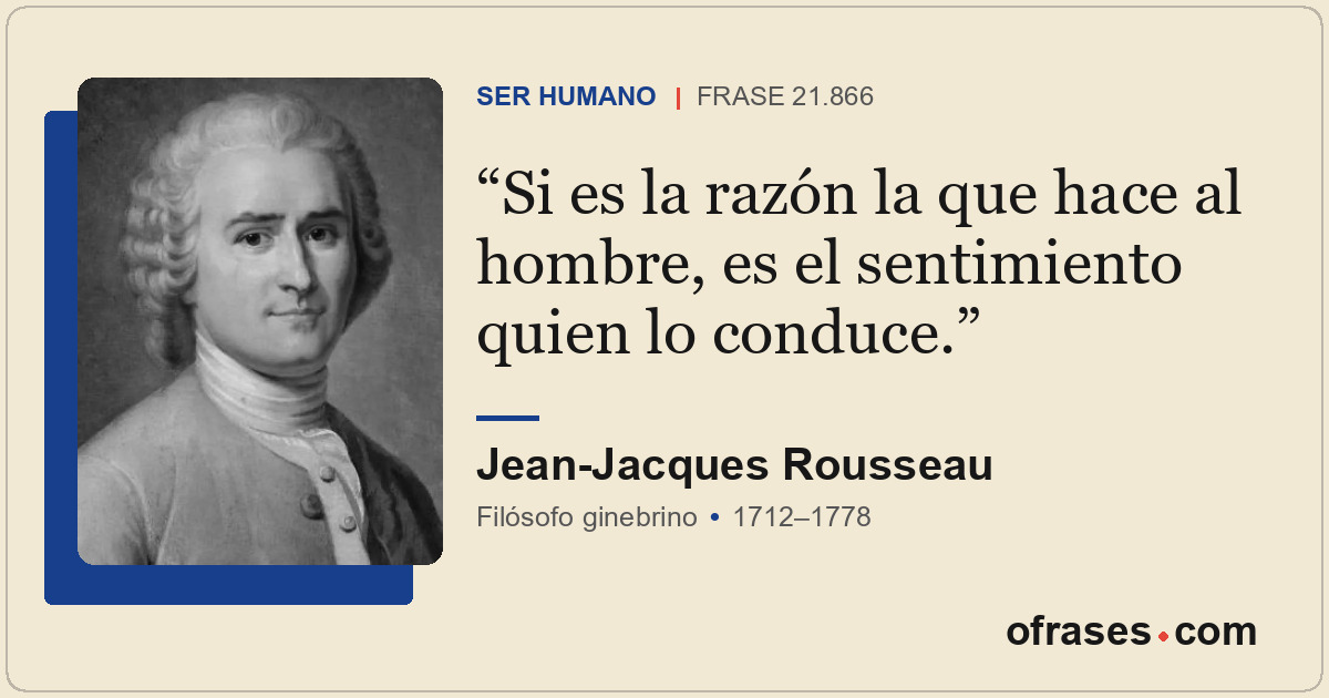 Si es la razón la que hace al hombre, es el sentimiento quien lo conduce.