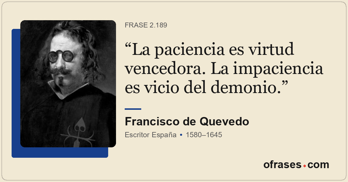 La paciencia es virtud vencedora. La impaciencia es vicio del demonio.