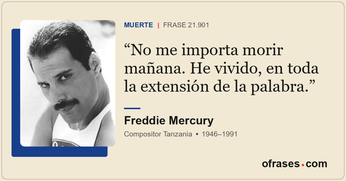 No me importa morir mañana. He vivido, en toda la extensión de la palabra.