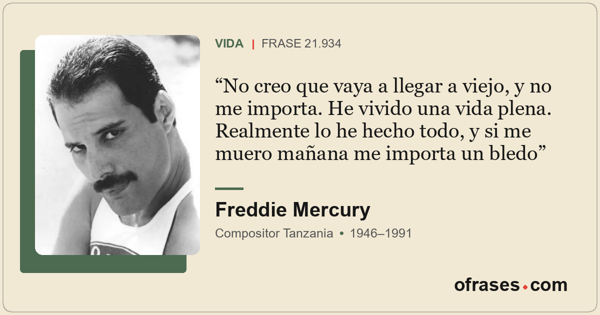 No creo que vaya a llegar a viejo, y no me importa. He vivido una vida plena. Re...