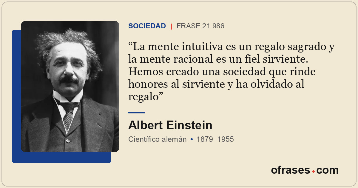 La mente intuitiva es un regalo sagrado y la mente racional es un fiel sirviente...