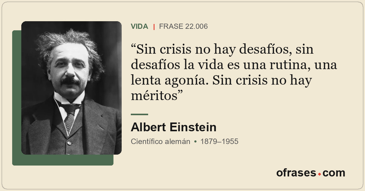 Sin crisis no hay desafíos, sin desafíos la vida es una rutina, una lenta agonía...