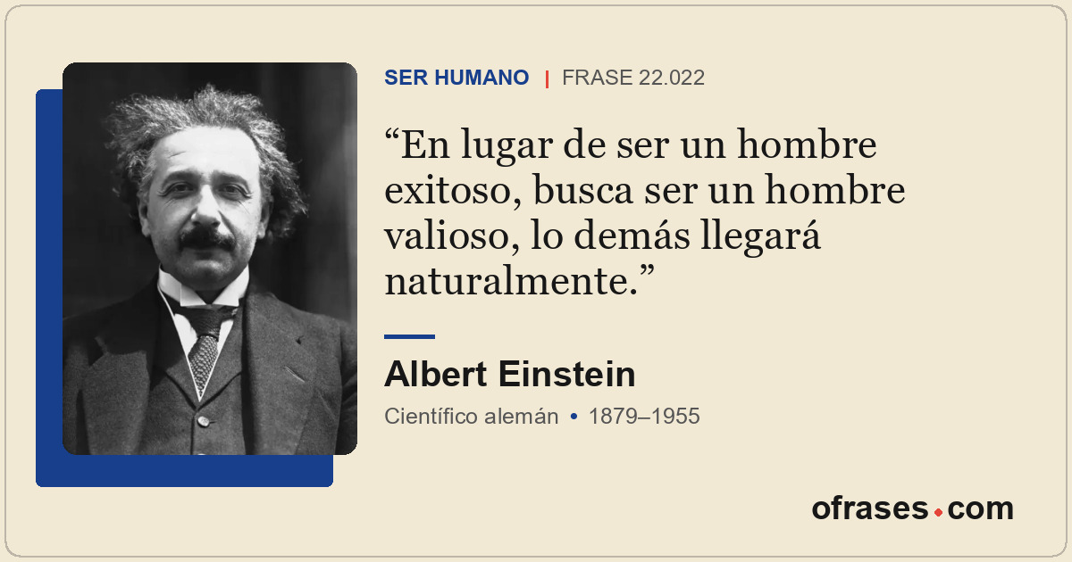 En lugar de ser un hombre exitoso, busca ser un hombre valioso, lo demás llegará...