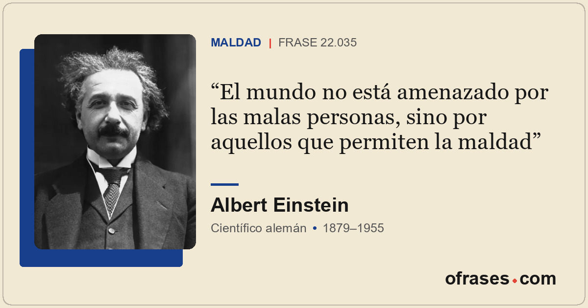 El mundo no está amenazado por las malas personas, sino por aquellos que permite...