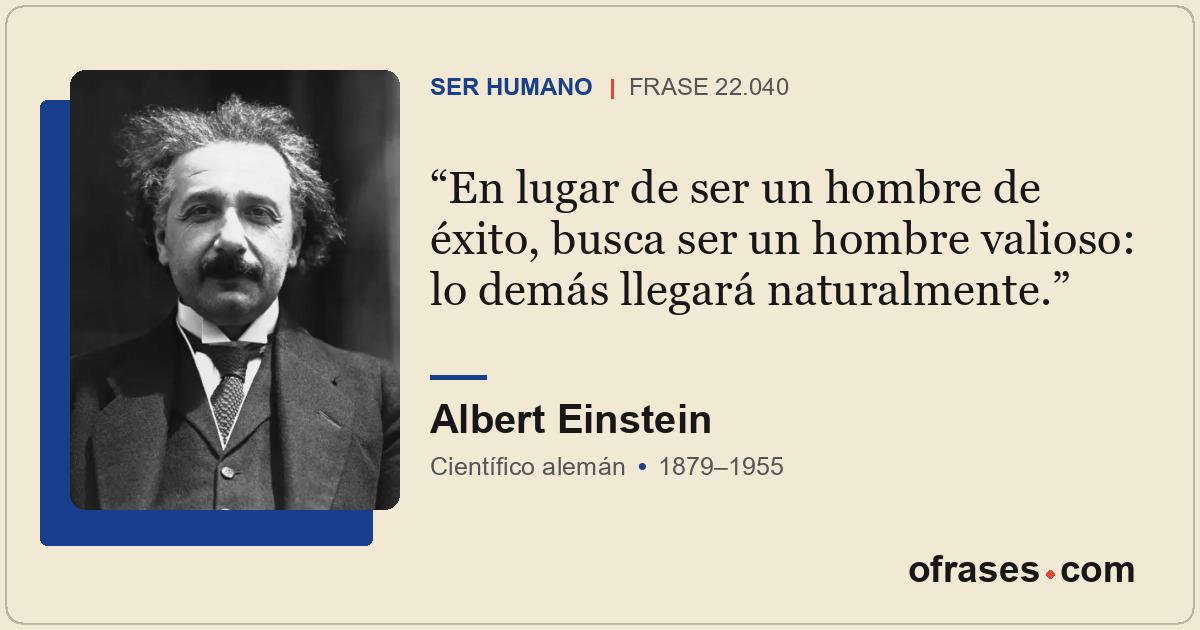 En lugar de ser un hombre de éxito, busca ser un hombre valioso: lo demás llegar...