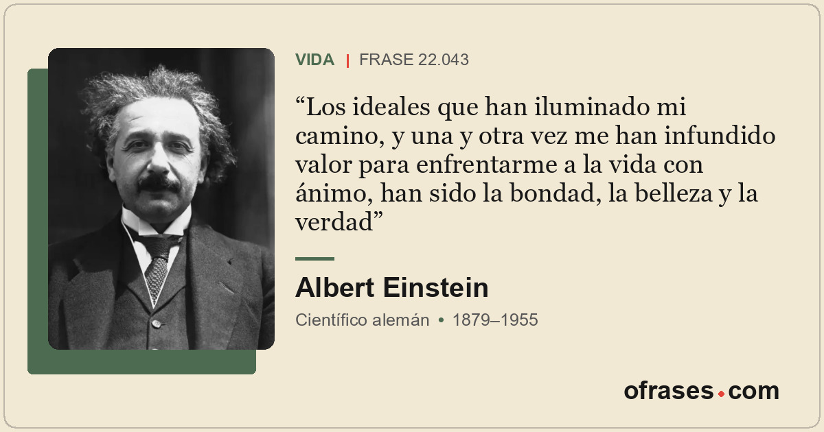 Los ideales que han iluminado mi camino, y una y otra vez me han infundido valor...