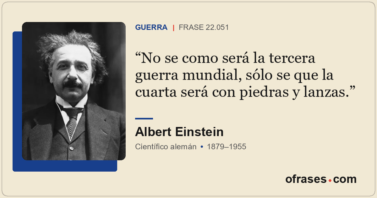 No se como será la tercera guerra mundial, sólo se que la cuarta será con piedra...