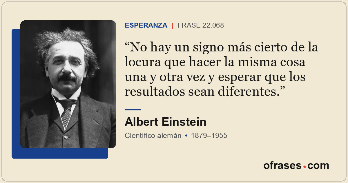 No hay un signo más cierto de la locura que hacer la misma cosa una y otra vez y...