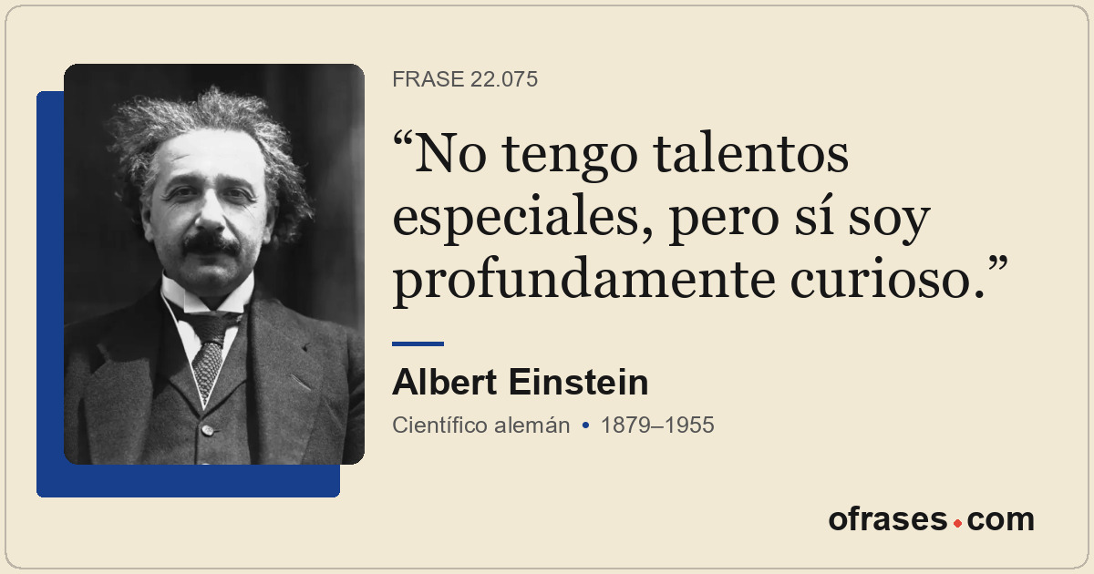 No tengo talentos especiales, pero sí soy profundamente curioso.
