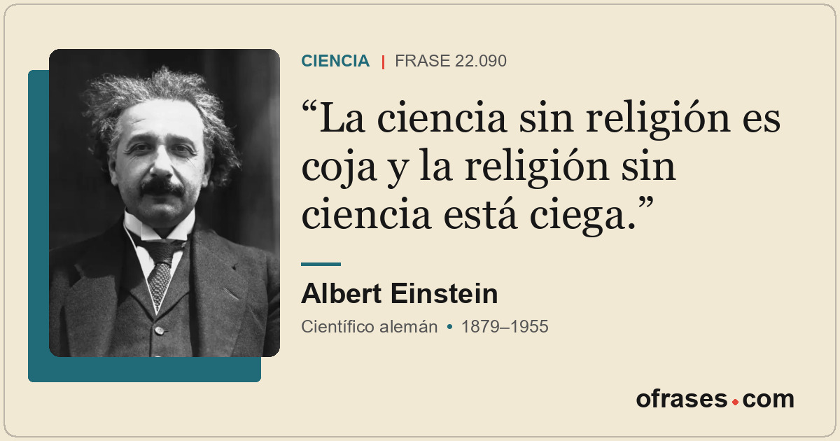 La ciencia sin religión es coja y la religión sin ciencia está ciega.