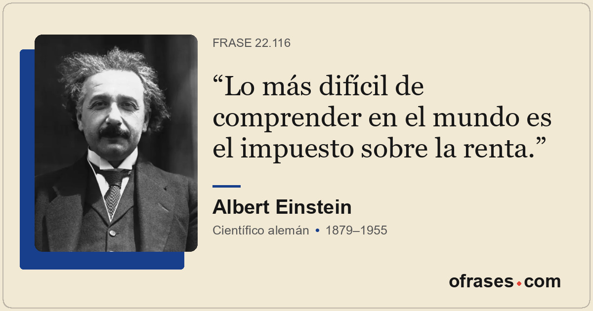 Lo más difícil de comprender en el mundo es el impuesto sobre la renta.