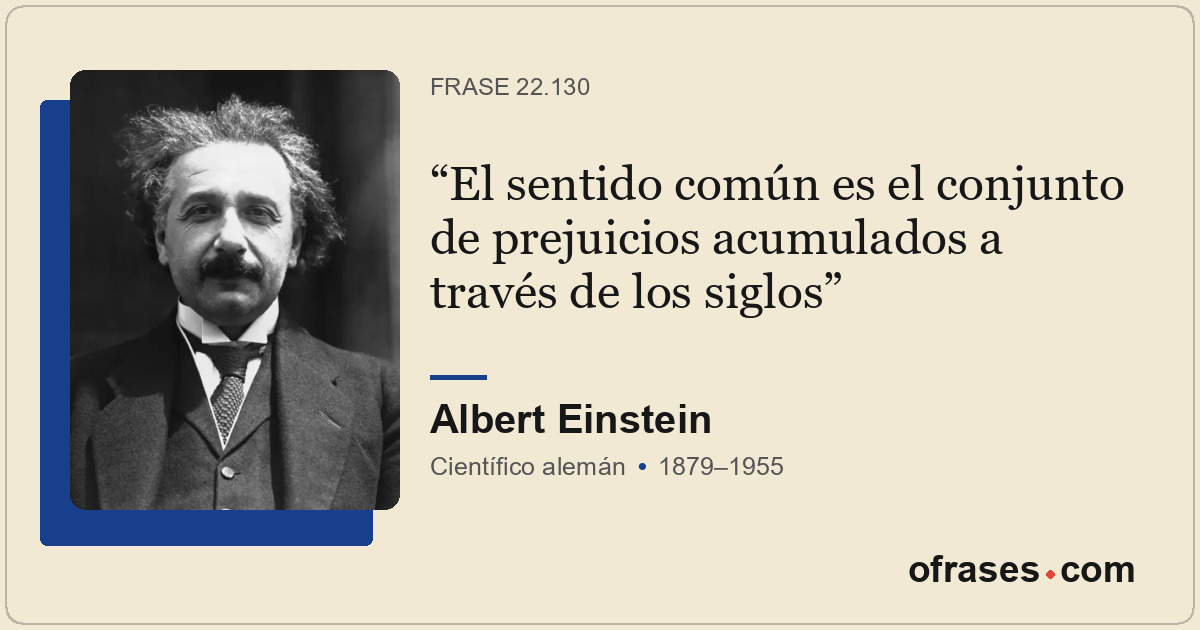 El sentido común es el conjunto de prejuicios acumulados a través de los siglos