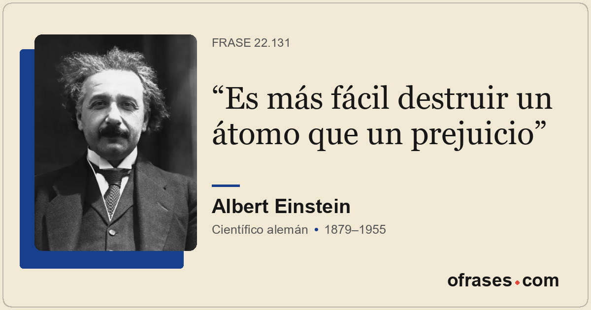 Es más fácil destruir un átomo que un prejuicio