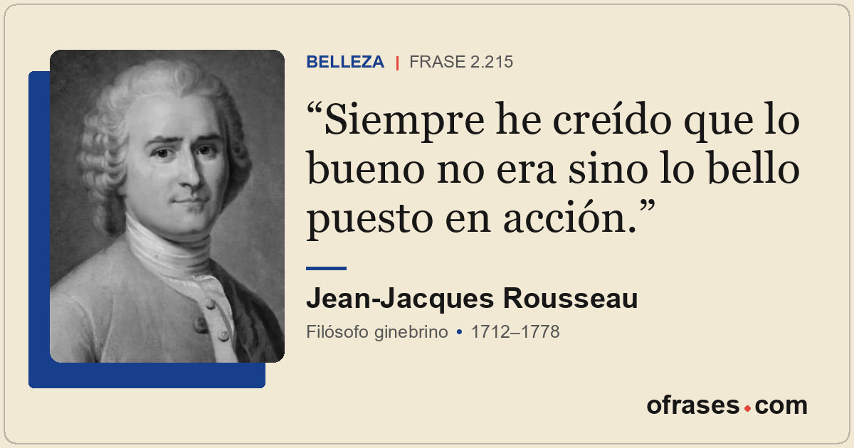 Siempre he creído que lo bueno no era sino lo bello puesto en acción.