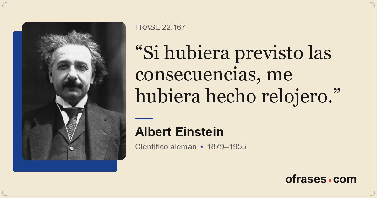 Si hubiera previsto las consecuencias, me hubiera hecho relojero.