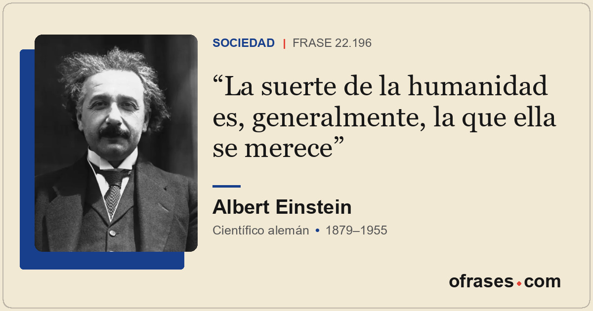 La suerte de la humanidad es, generalmente, la que ella se merece