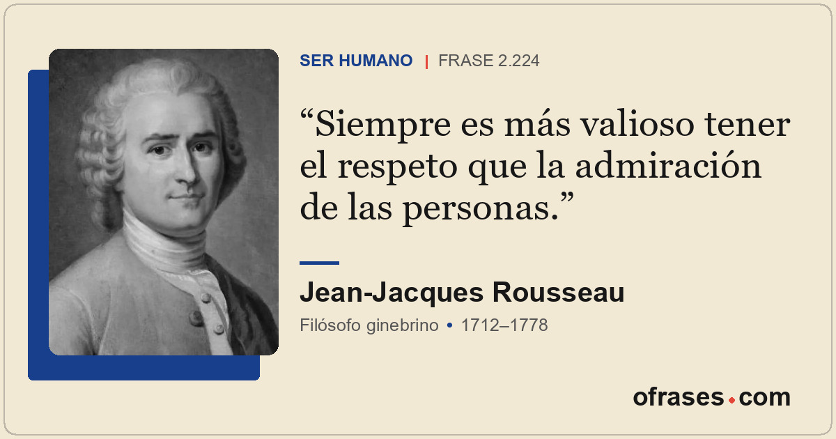 Siempre es más valioso tener el respeto que la admiración de las personas.