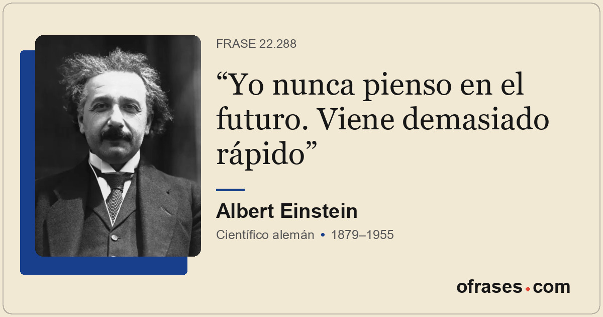 Yo nunca pienso en el futuro. Viene demasiado rápido