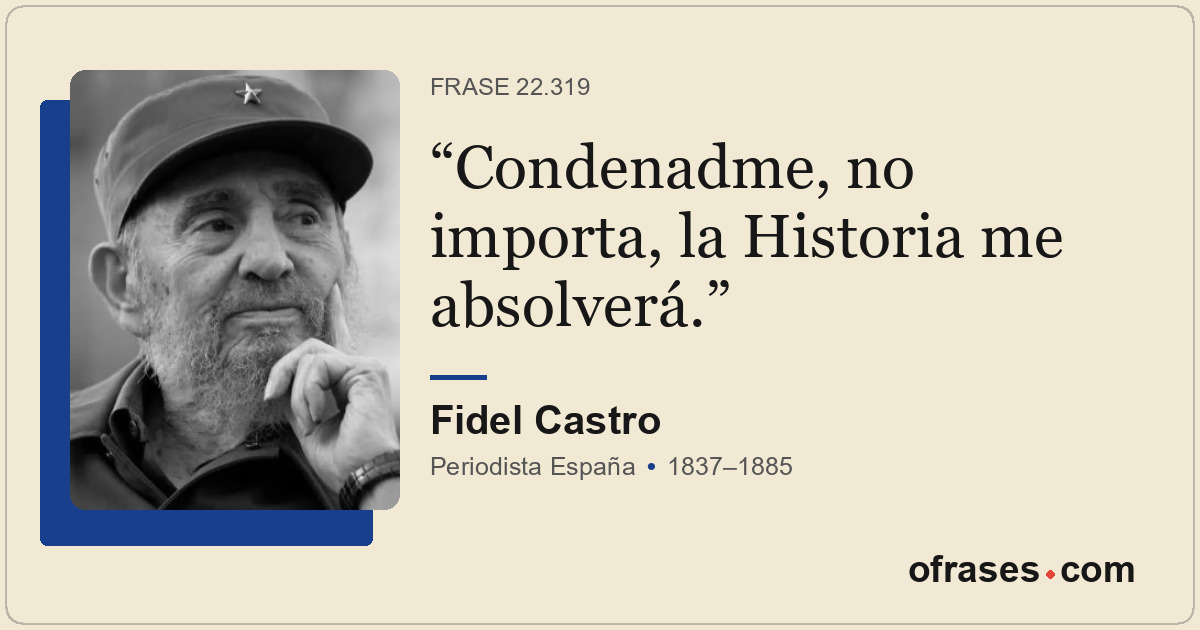 Condenadme, no importa, la Historia me absolverá.