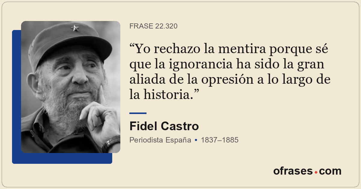 Yo rechazo la mentira porque sé que la ignorancia ha sido la gran aliada de la o...