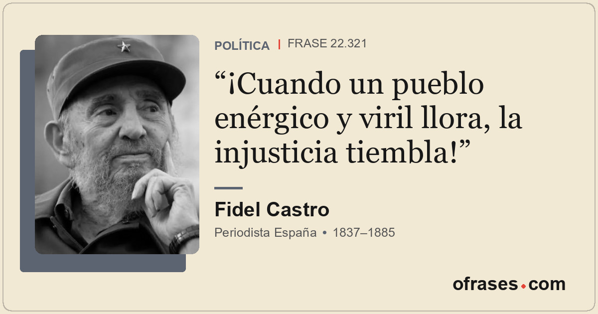 ¡Cuando un pueblo enérgico y viril llora, la injusticia tiembla!