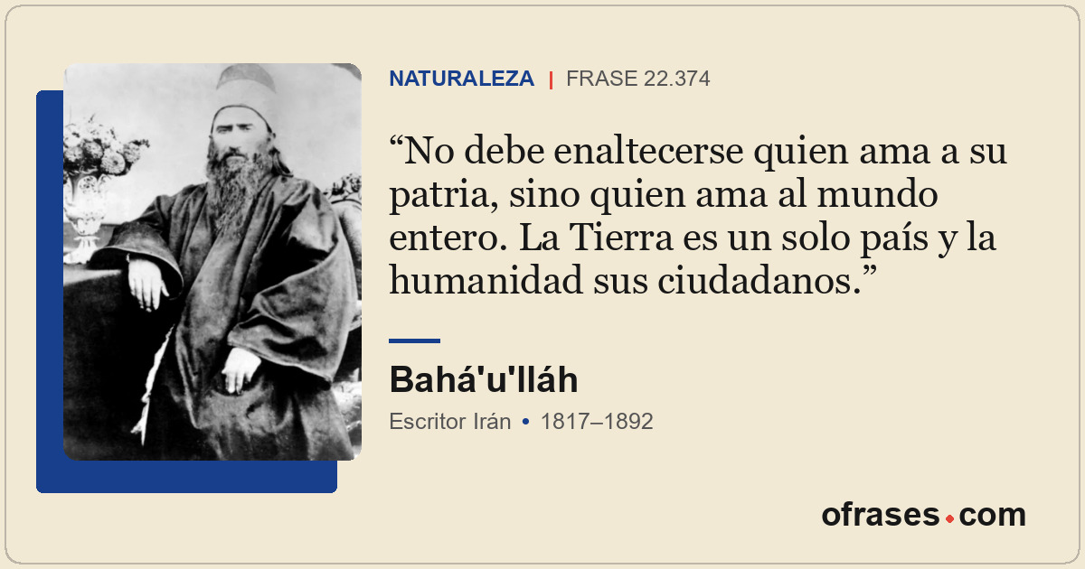 No debe enaltecerse quien ama a su patria, sino quien ama al mundo entero. La Ti...