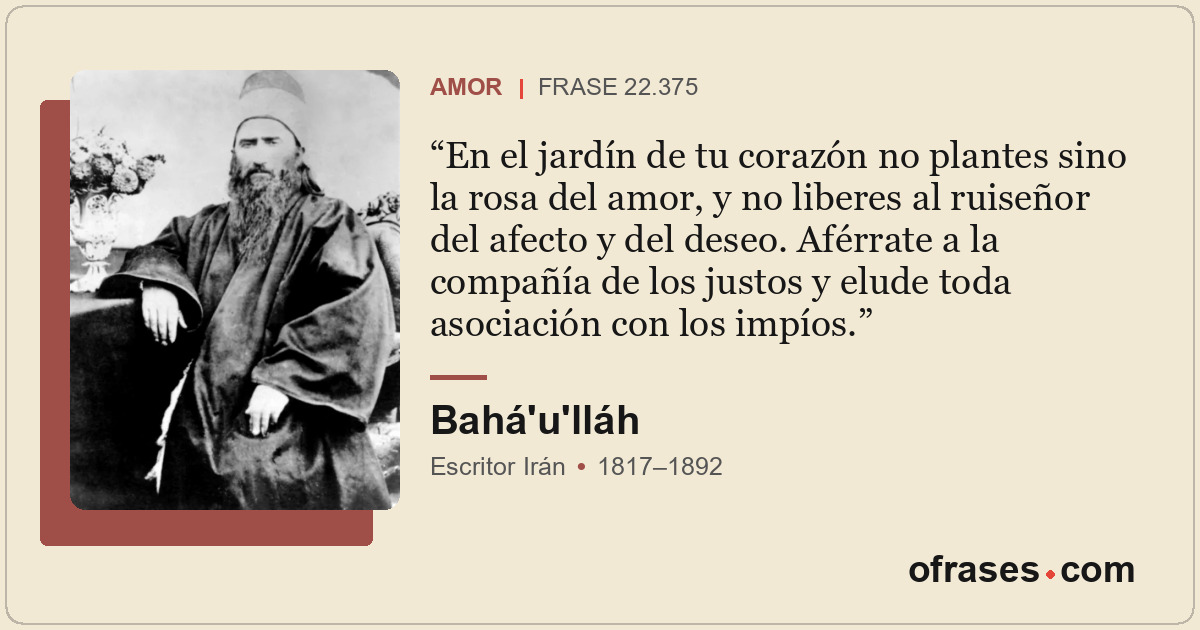 En el jardín de tu corazón no plantes sino la rosa del amor, y no liberes al rui...
