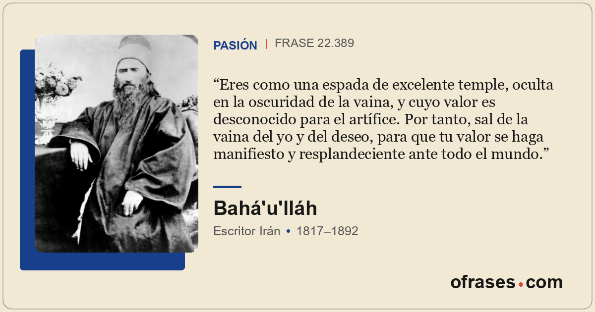 Eres como una espada de excelente temple, oculta en la oscuridad de la vaina, y...