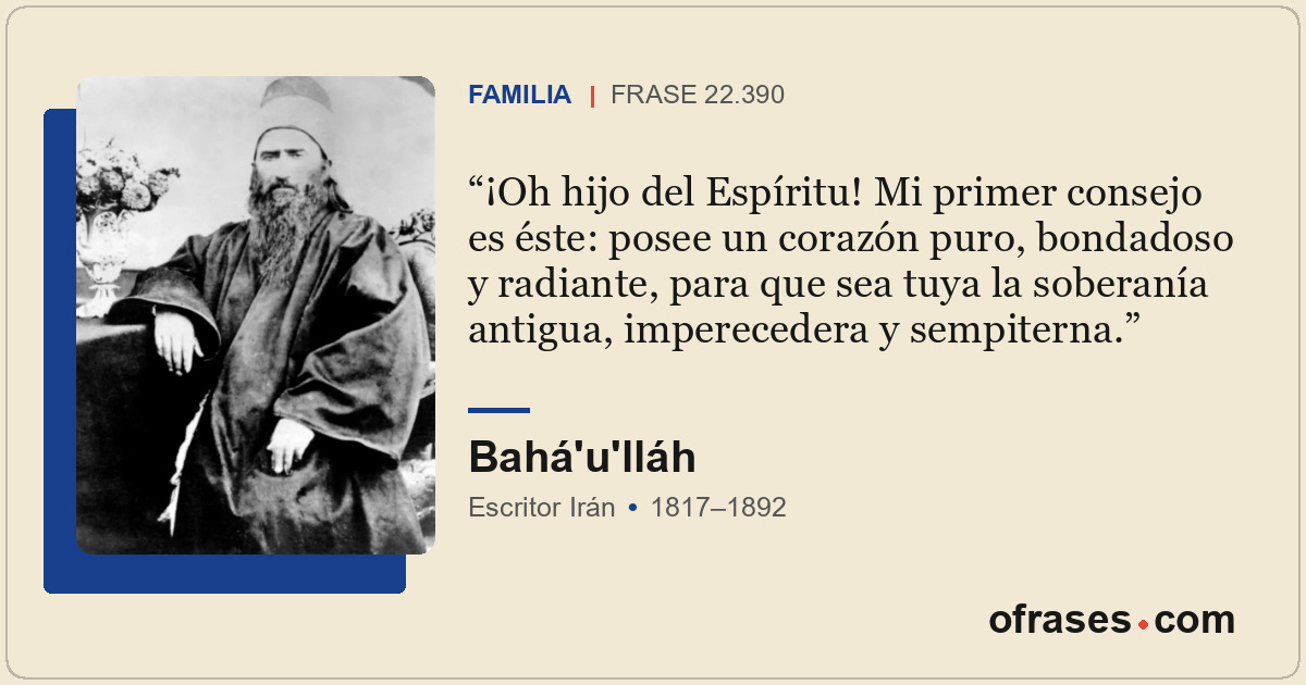 ¡Oh hijo del Espíritu! Mi primer consejo es éste: posee un corazón puro, bondado...