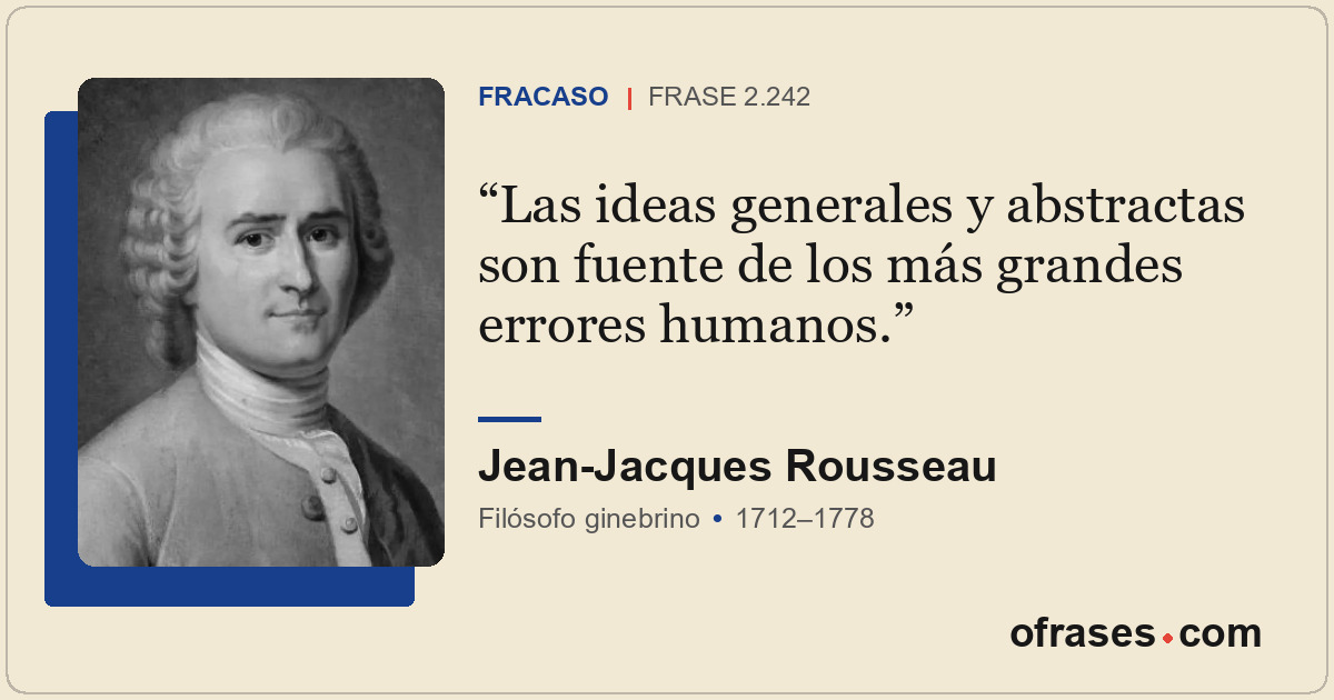 Las ideas generales y abstractas son fuente de los más grandes errores humanos.