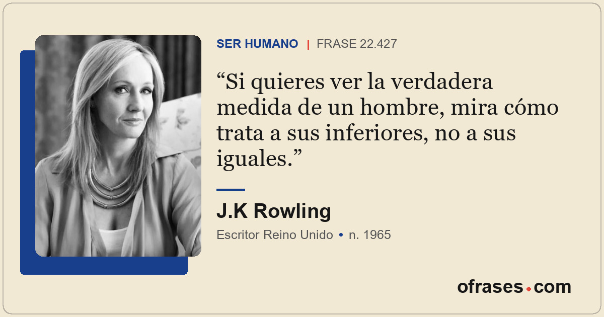 Si quieres ver la verdadera medida de un hombre, mira cómo trata a sus inferiore...