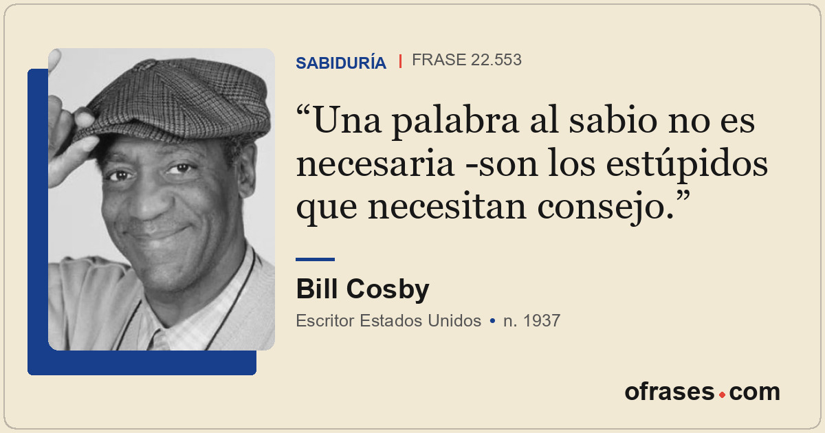Una palabra al sabio no es necesaria -son los estúpidos que necesitan consejo.