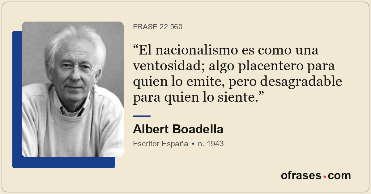 El nacionalismo es como una ventosidad; algo placentero para quien lo emite, per...