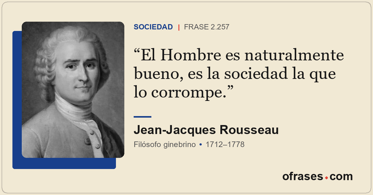 El Hombre es naturalmente bueno, es la sociedad la que lo corrompe.