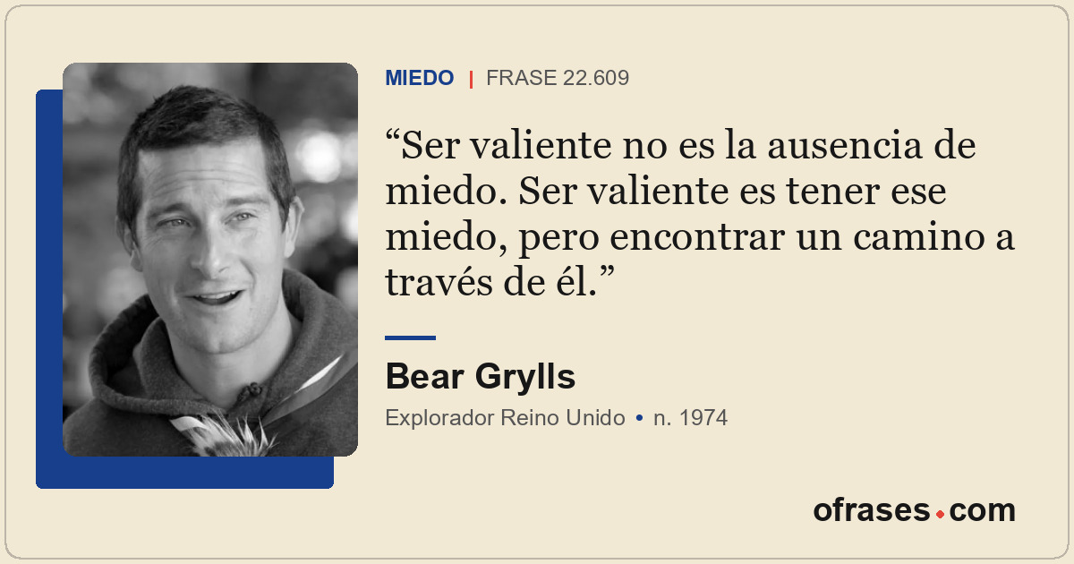 Ser valiente no es la ausencia de miedo. Ser valiente es tener ese miedo, pero e...