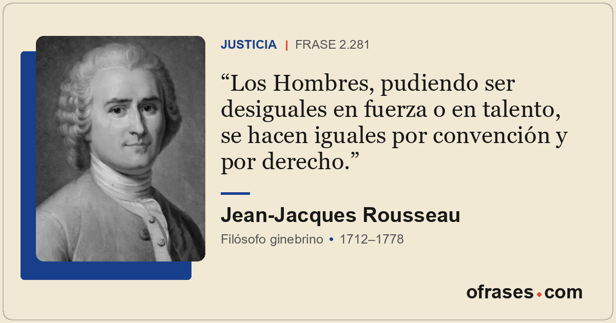Los Hombres, pudiendo ser desiguales en fuerza o en talento, se hacen iguales po...